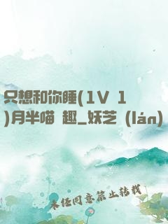 只想和你睡(1V 1)月半喵筆趣